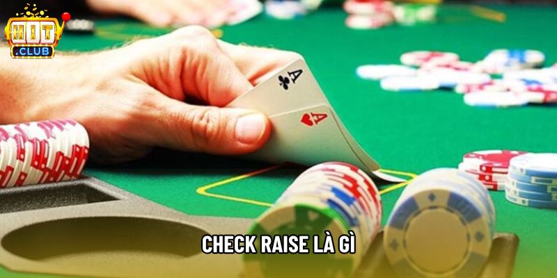 Check Raise Là Gì? Chiến Thuật Poker Nâng Cao Tại Hitclub