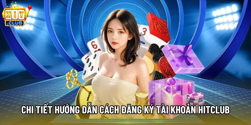 Chi tiết hướng dẫn cách đăng ký tài khoản Hitclub Chi tiết hướng dẫn cách đăng ký tài khoản Hitclub