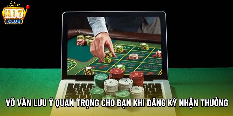 Vô vàn lưu ý quan trọng cho bạn khi đăng ký nhận thưởng